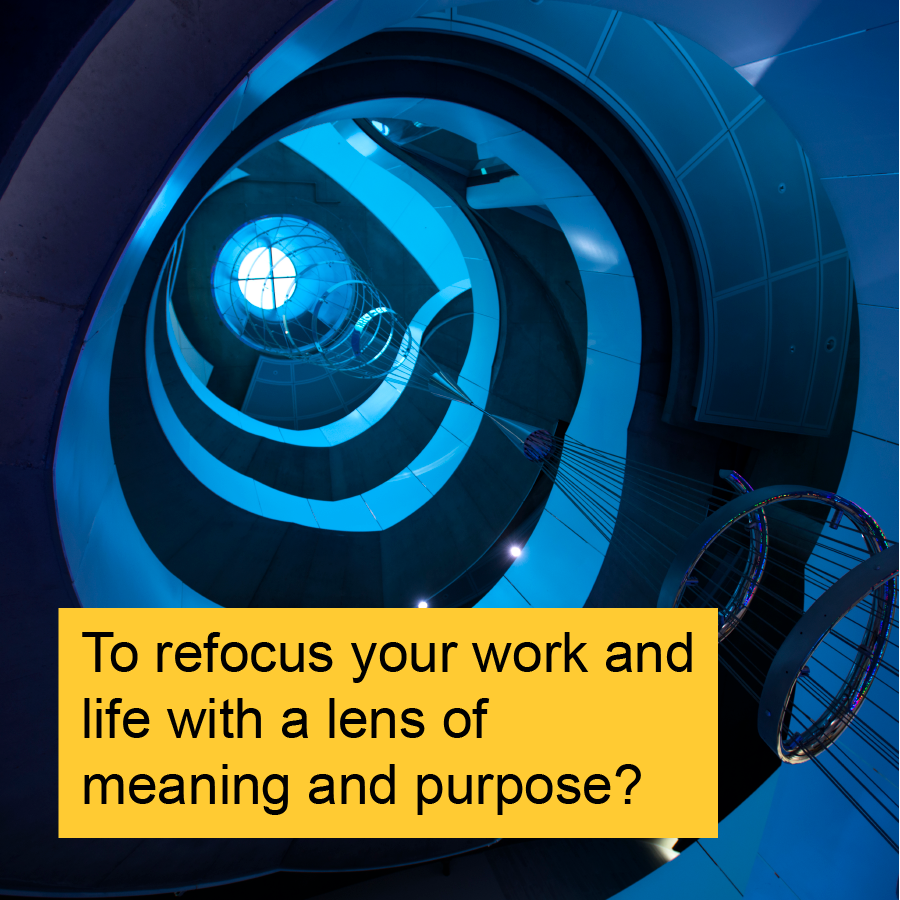 To refocus your work and life with a lens of meaning and purpose?